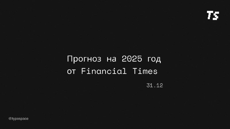 Прогнозы Financial Times на 2025 год