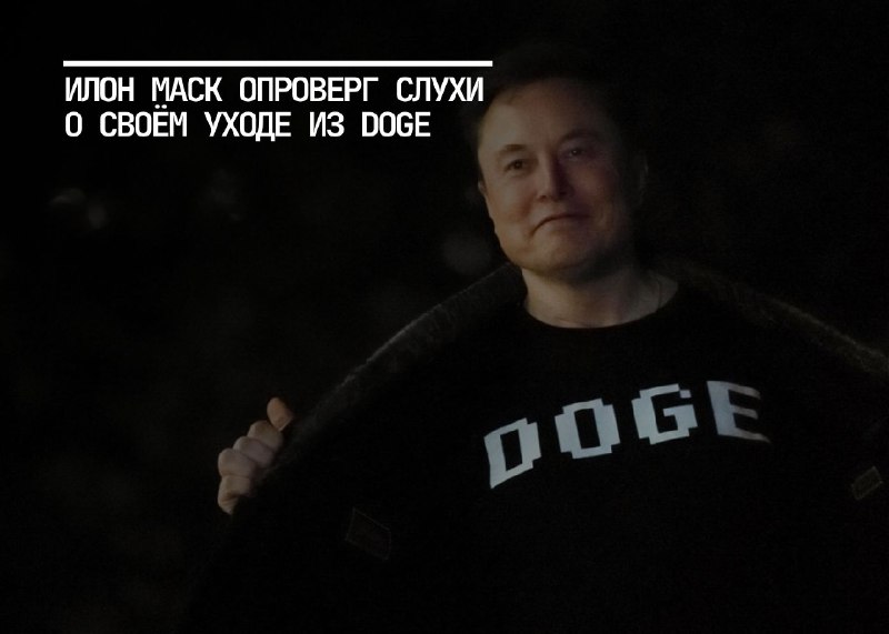 Илон Маск опроверг слухи о своей отставке из DOGE
