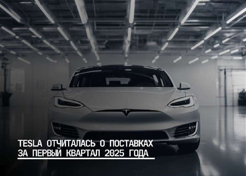 Поставки Tesla в первом квартале 2025 года не оправдали ожиданий