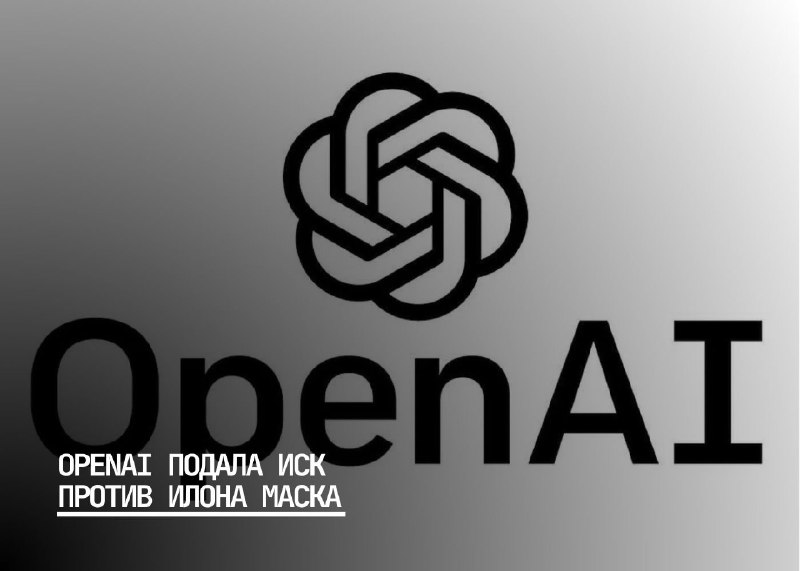 Иск OpenAI против Илона Маска: конфликты и давление